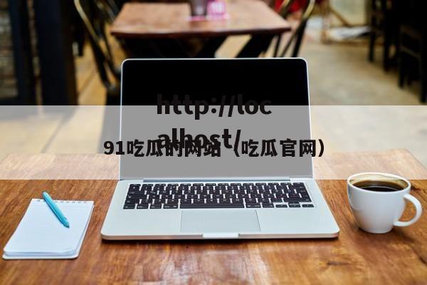 91吃瓜的网站(吃瓜官网)