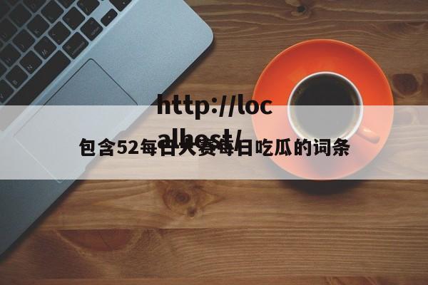 包含52每日大赛每日吃瓜的词条